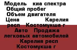  › Модель ­ киа спектра › Общий пробег ­ 59 000 › Объем двигателя ­ 2 › Цена ­ 220 000 - Карелия респ., Костомукша г. Авто » Продажа легковых автомобилей   . Карелия респ.,Костомукша г.